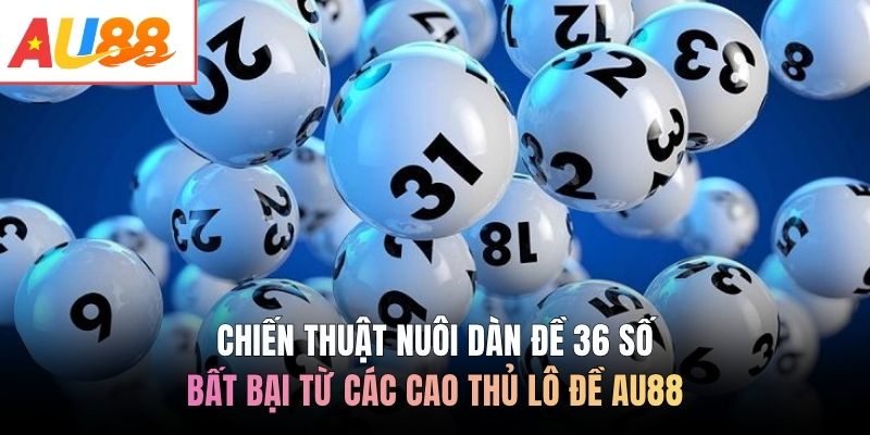 Chiến thuật nuôi dàn đề 36 số bất bại từ các cao thủ lô đề AU88